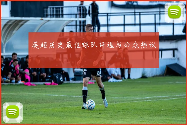 英超历史最佳球队评选与公众热议