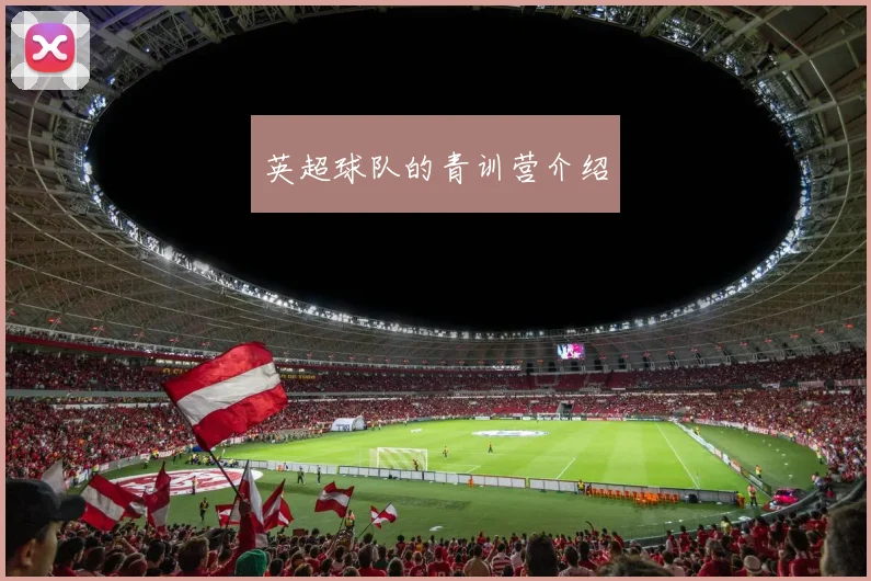 英超球队的青训营介绍