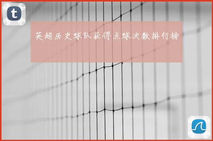 英超历史球队获得点球次数排行榜