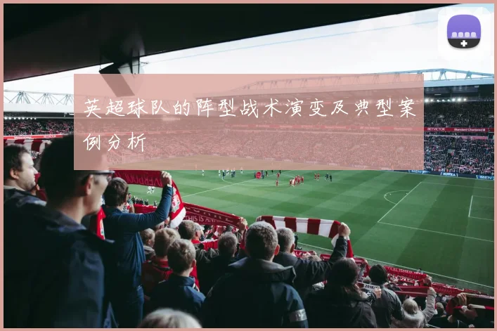 英超球队的阵型战术演变及典型案例分析