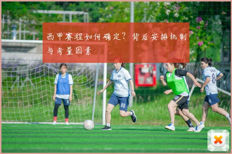 西甲赛程如何确定？背后安排机制与考量因素